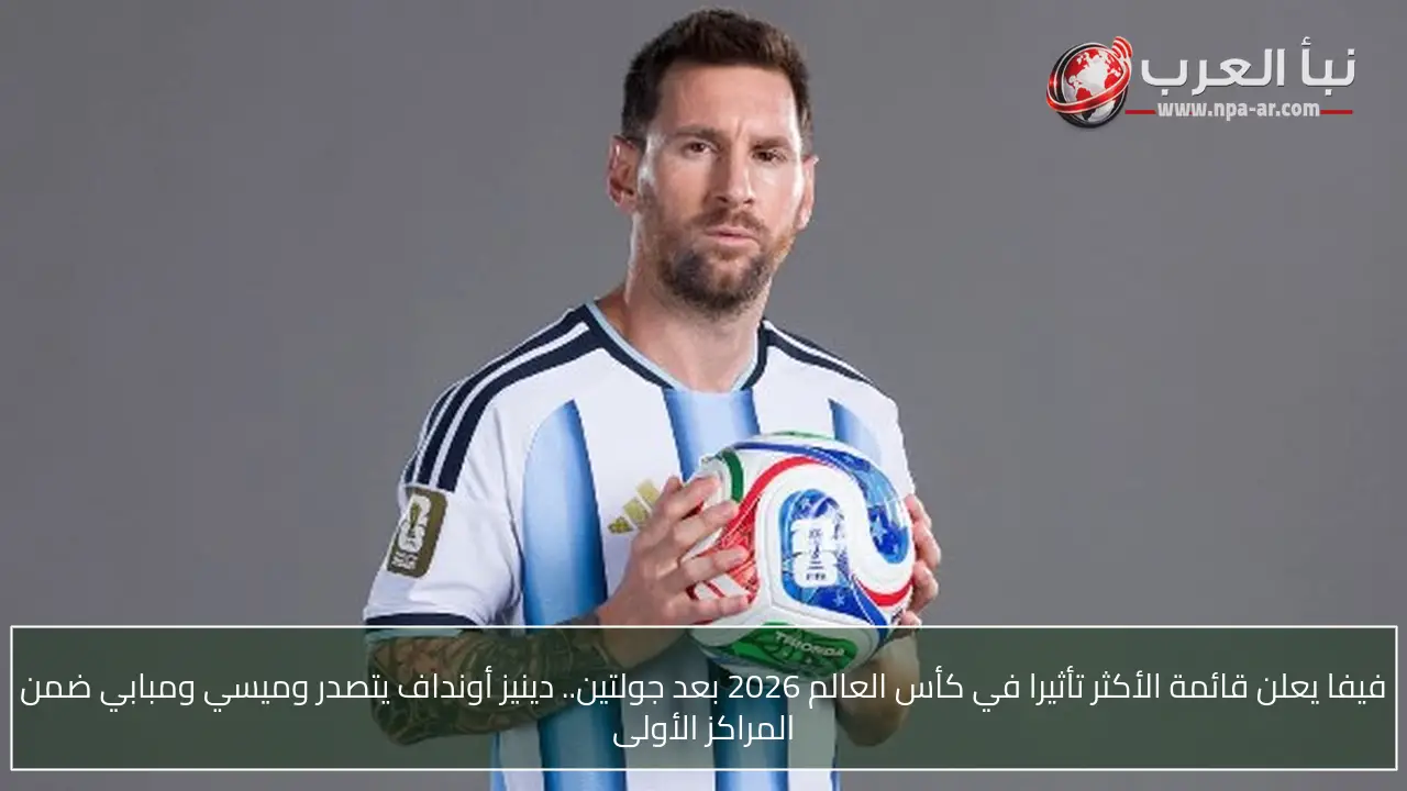 فيفا يعلن قائمة الأكثر تأثيرا في كأس العالم 2026 بعد جولتين.. دينيز أونداف يتصدر وميسي ومبابي ضمن المراكز الأولى