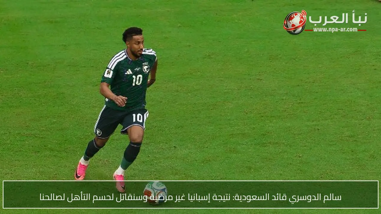 سالم الدوسري قائد السعودية: نتيجة إسبانيا غير مرضية وسنقاتل لحسم التأهل لصالحنا