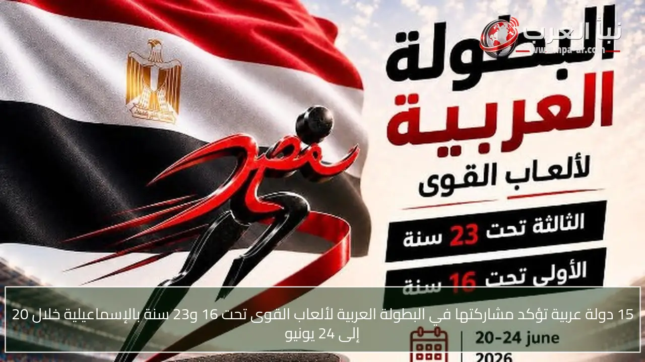 15 دولة عربية تؤكد مشاركتها في البطولة العربية لألعاب القوى تحت 16 و23 سنة بالإسماعيلية خلال 20 إلى 24 يونيو
