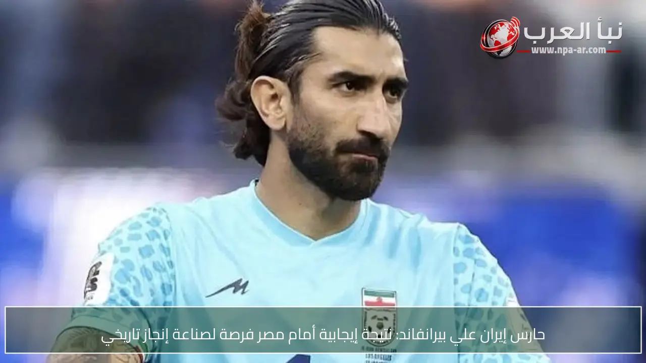 حارس إيران علي بيرانفاند: نتيجة إيجابية أمام مصر فرصة لصناعة إنجاز تاريخي