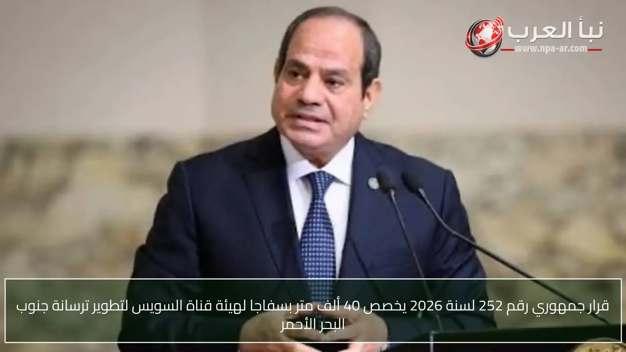 قرار جمهوري رقم 252 لسنة 2026 يخصص 40 ألف متر بسفاجا لهيئة قناة السويس لتطوير ترسانة جنوب البحر الأحمر
