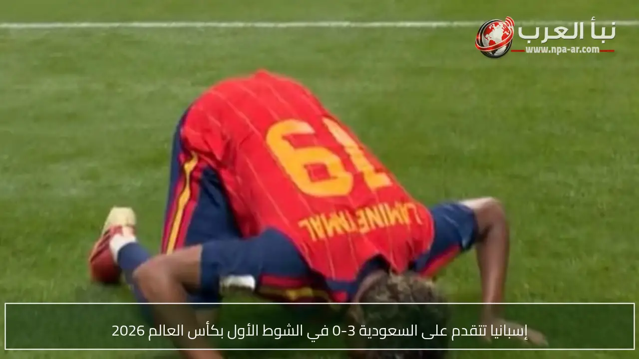 إسبانيا تتقدم على السعودية 3-0 في الشوط الأول بكأس العالم 2026