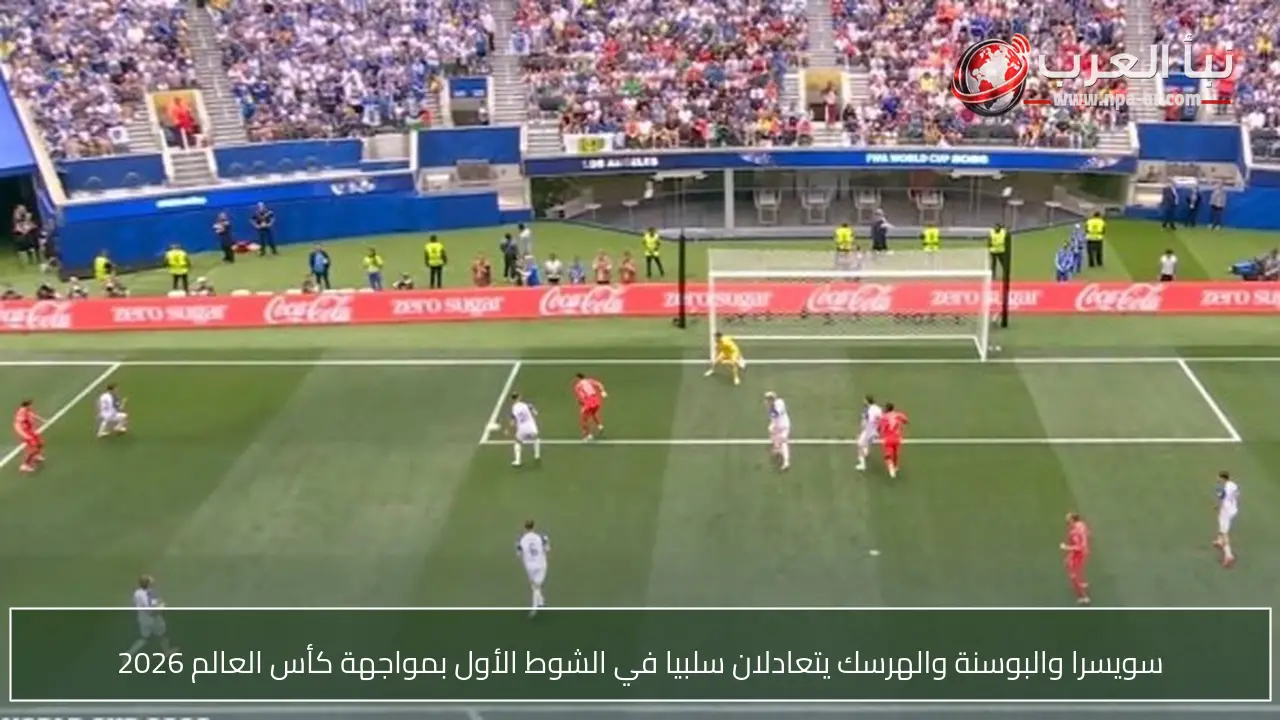 سويسرا والبوسنة والهرسك يتعادلان سلبيا في الشوط الأول بمواجهة كأس العالم 2026