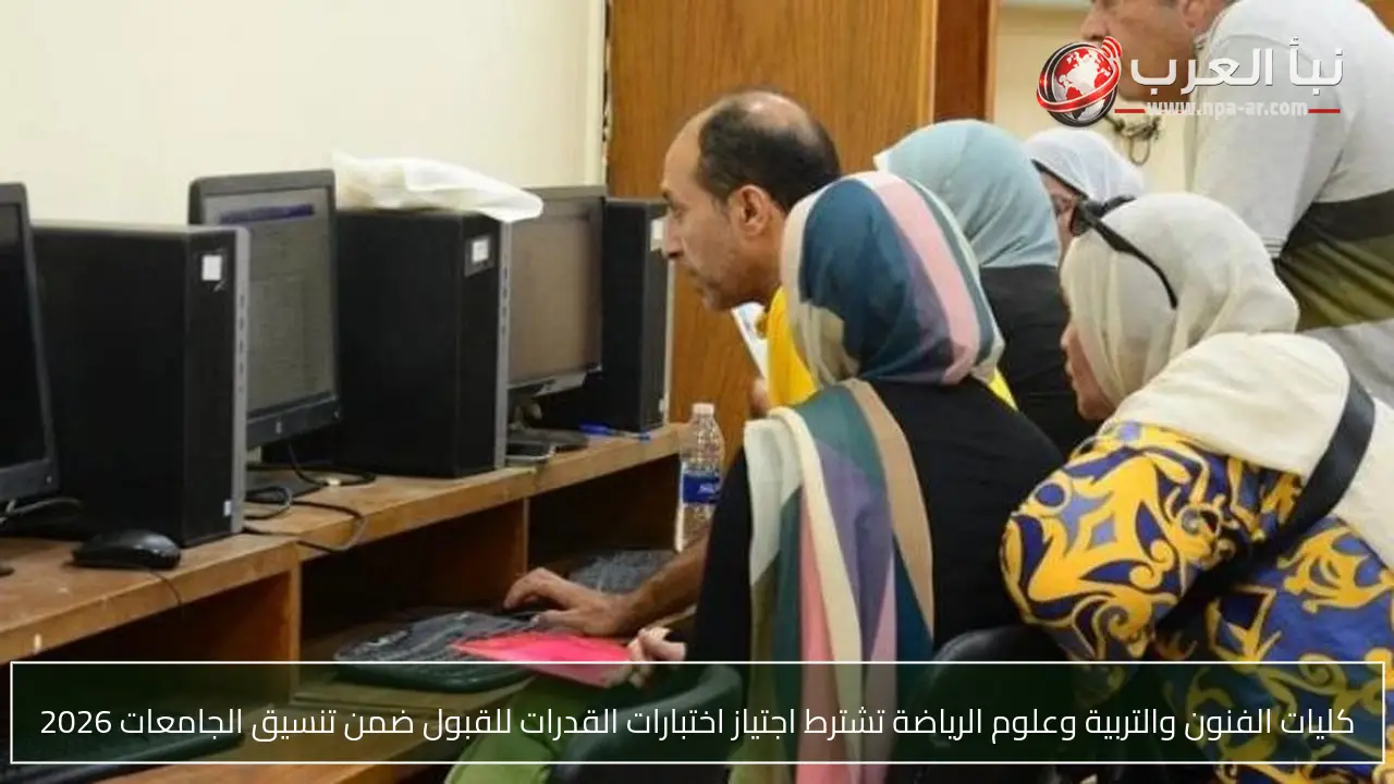 كليات الفنون والتربية وعلوم الرياضة تشترط اجتياز اختبارات القدرات للقبول ضمن تنسيق الجامعات 2026
