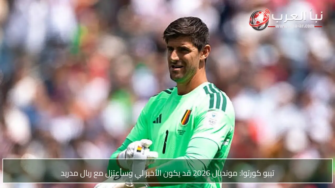 تيبو كورتوا: مونديال 2026 قد يكون الأخير لي وسأعتزل مع ريال مدريد