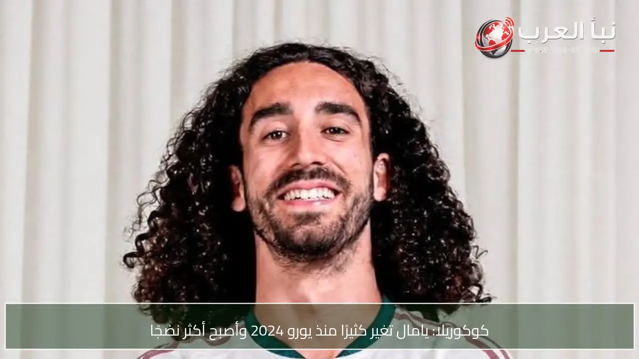 كوكوريلا: يامال تغير كثيرًا منذ يورو 2024 وأصبح أكثر نضجًا