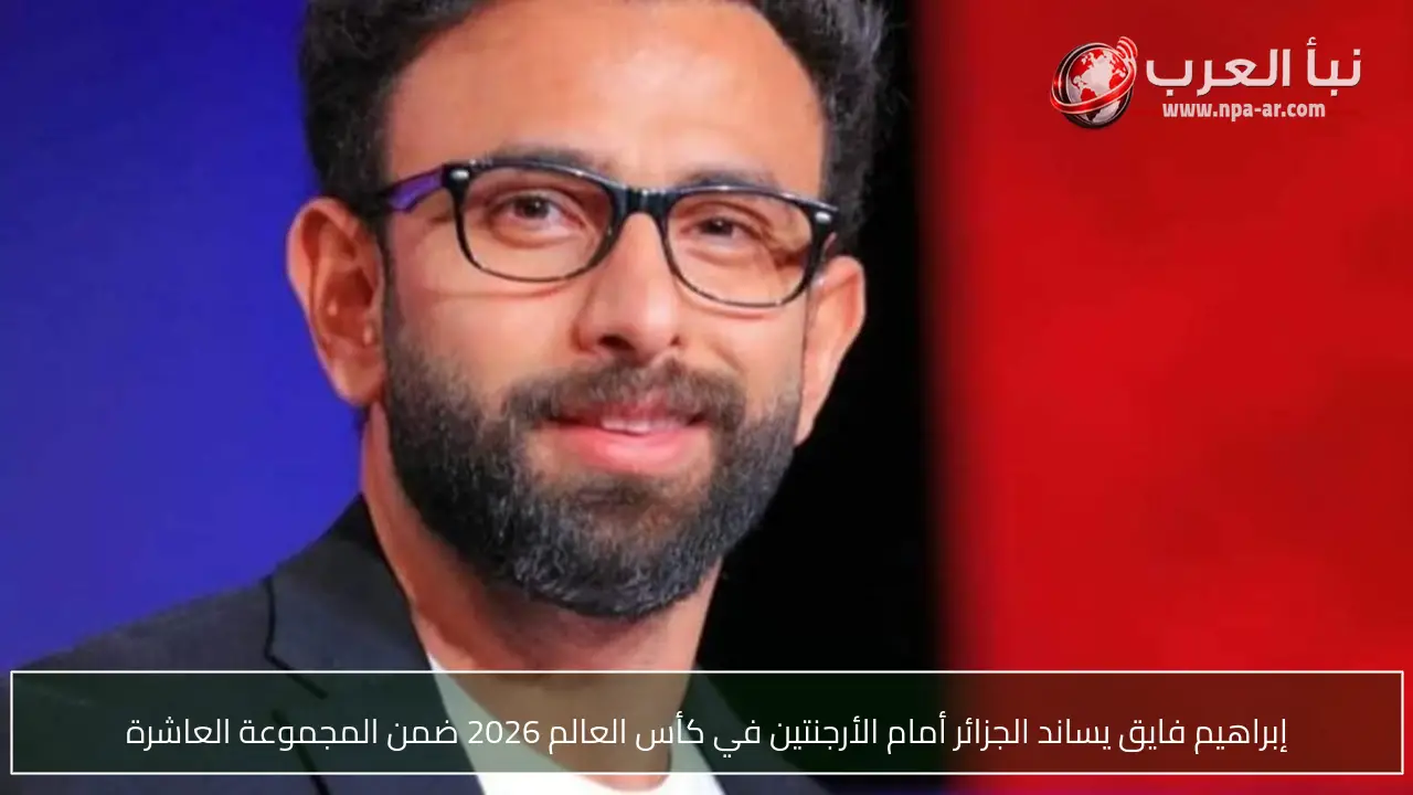 إبراهيم فايق يساند الجزائر أمام الأرجنتين في كأس العالم 2026 ضمن المجموعة العاشرة