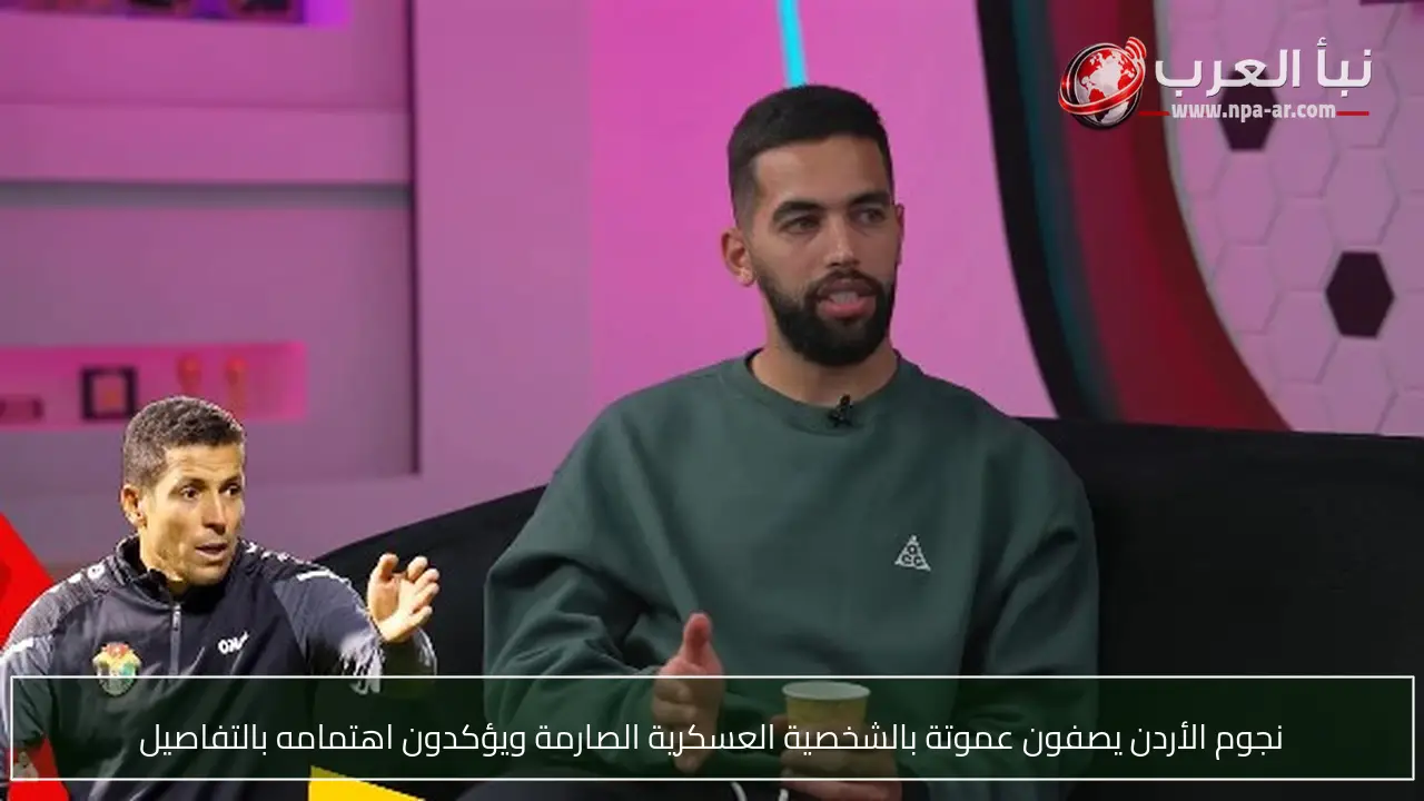 نجوم الأردن يصفون عموتة بالشخصية العسكرية الصارمة ويؤكدون اهتمامه بالتفاصيل