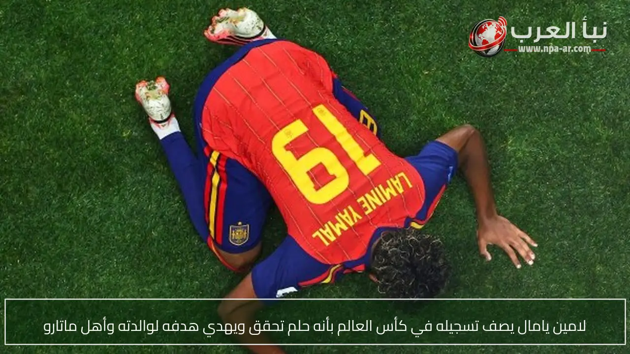 لامين يامال يصف تسجيله في كأس العالم بأنه حلم تحقق ويهدي هدفه لوالدته وأهل ماتارو