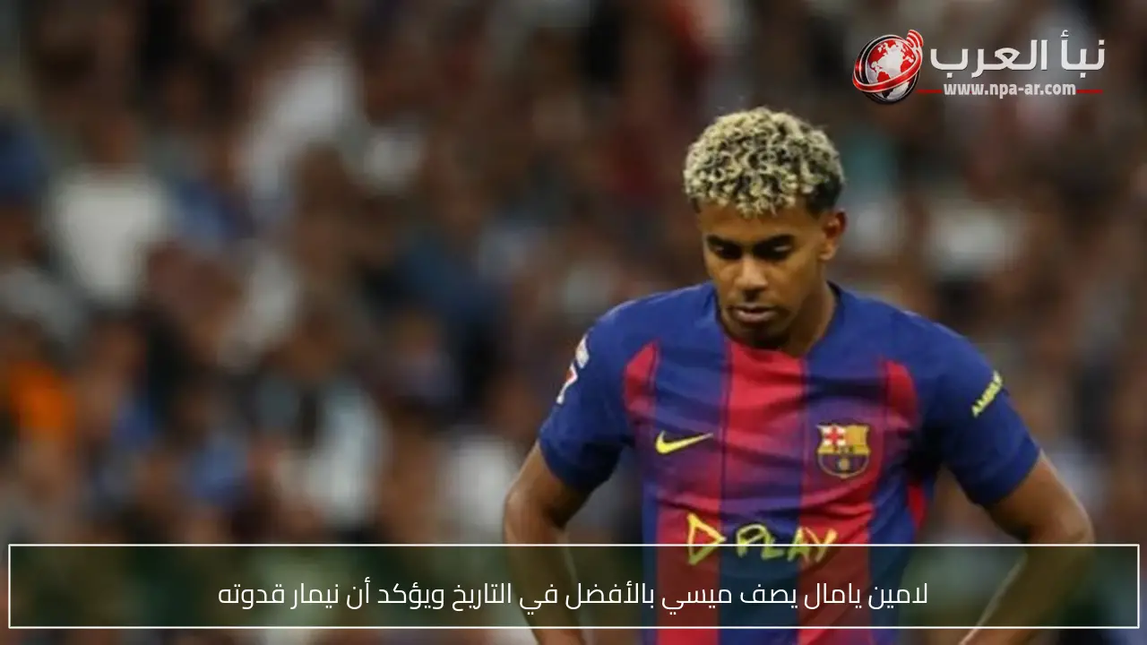 لامين يامال يصف ميسي بالأفضل في التاريخ ويؤكد أن نيمار قدوته