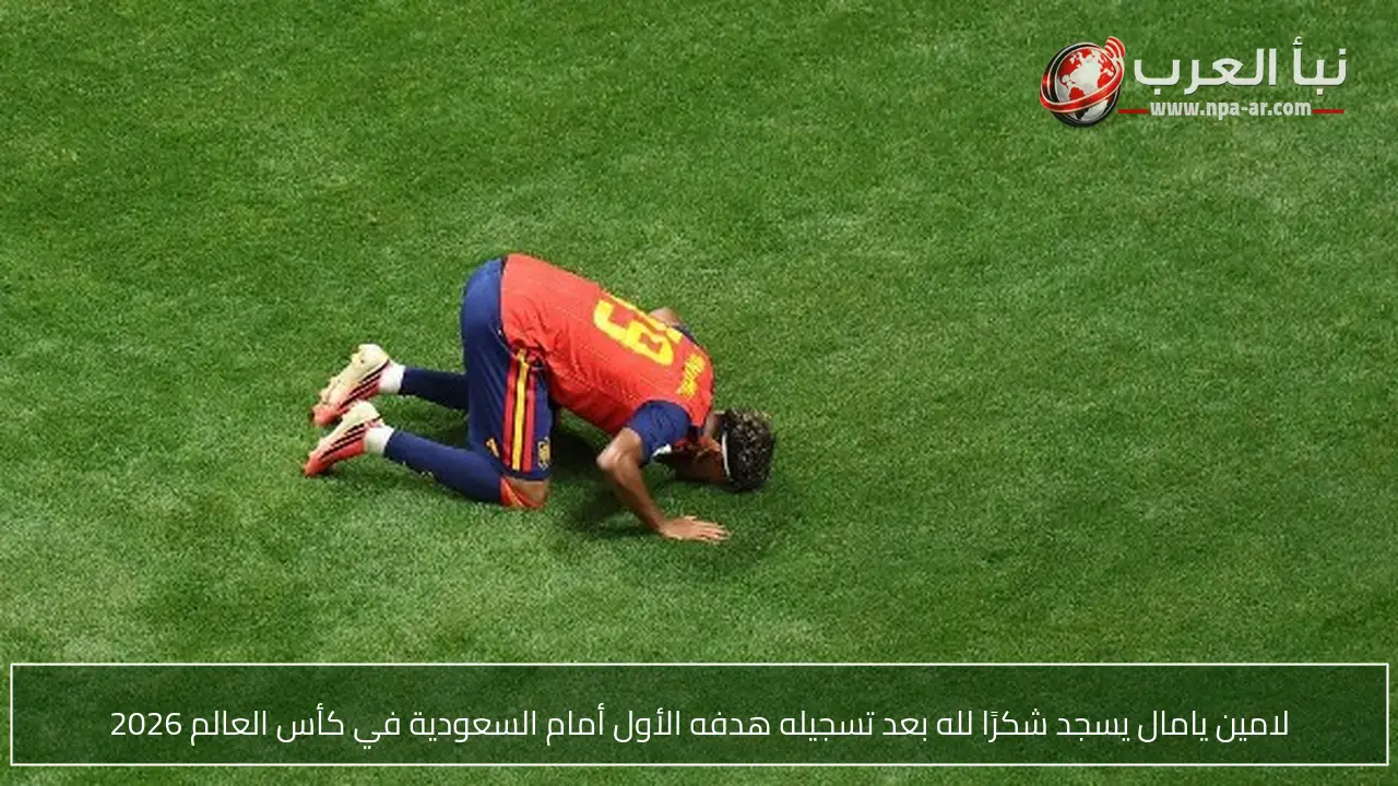 لامين يامال يسجد شكرًا لله بعد تسجيله هدفه الأول أمام السعودية في كأس العالم 2026