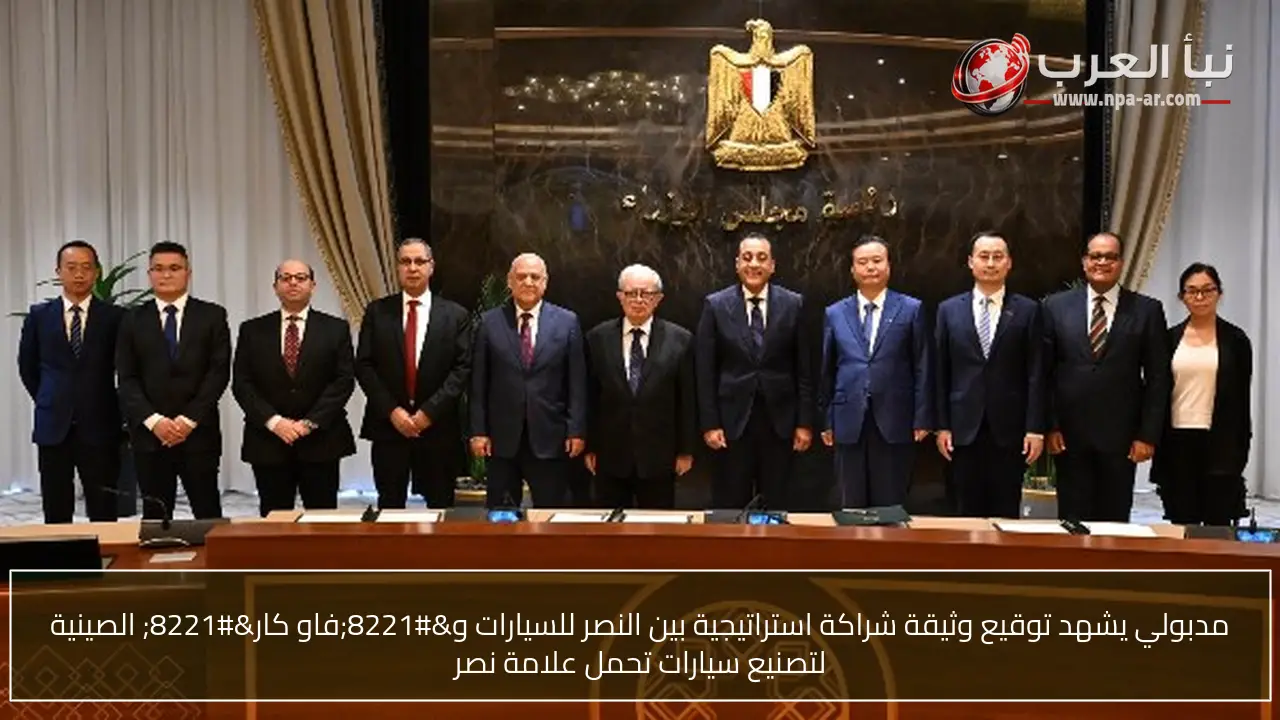 مدبولي يشهد توقيع وثيقة شراكة استراتيجية بين النصر للسيارات و”فاو كار” الصينية لتصنيع سيارات تحمل علامة نصر