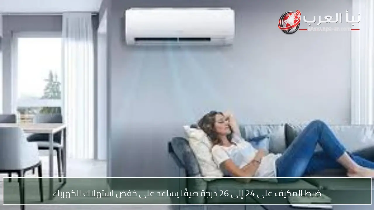 ضبط المكيف على 24 إلى 26 درجة صيفًا يساعد على خفض استهلاك الكهرباء