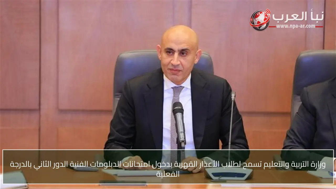 وزارة التربية والتعليم تسمح لطلاب الأعذار القهرية بدخول امتحانات الدبلومات الفنية الدور الثاني بالدرجة الفعلية