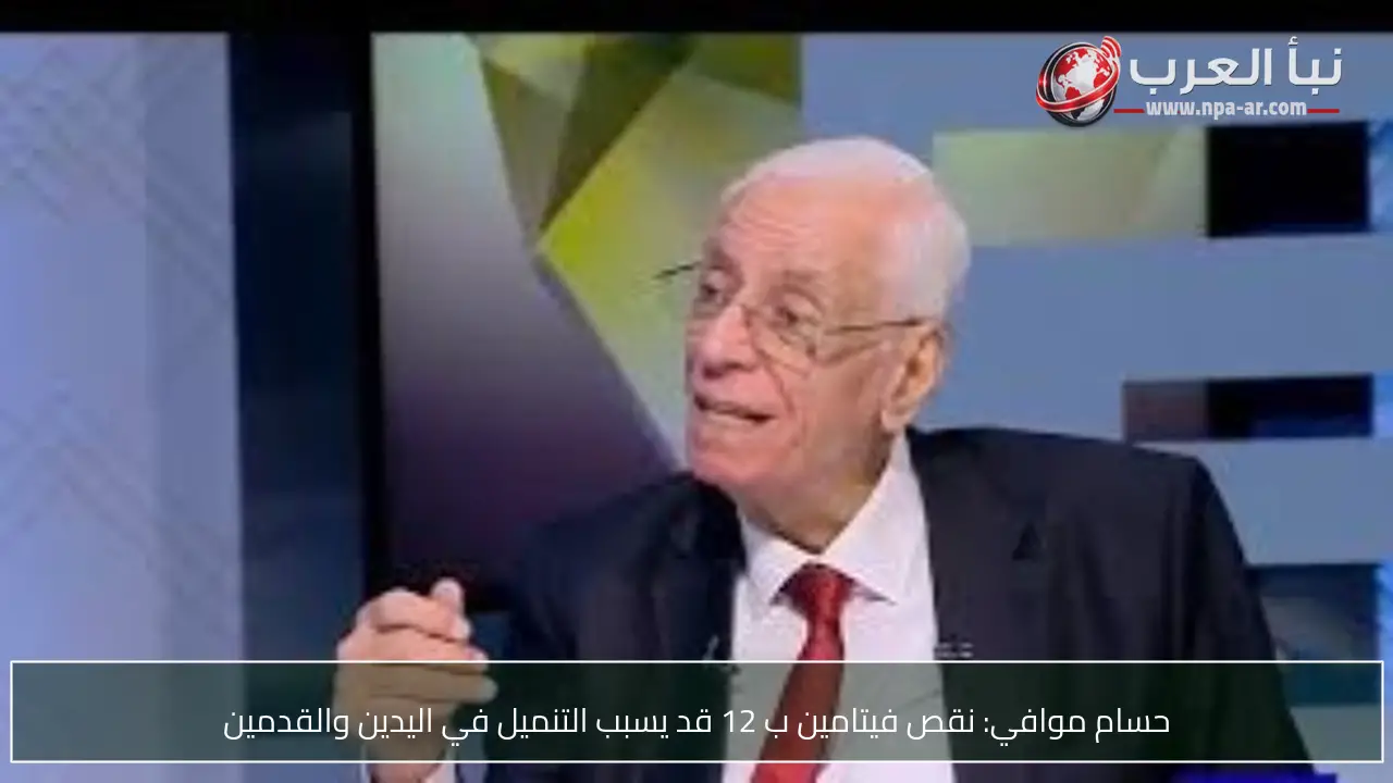 حسام موافي: نقص فيتامين ب 12 قد يسبب التنميل في اليدين والقدمين