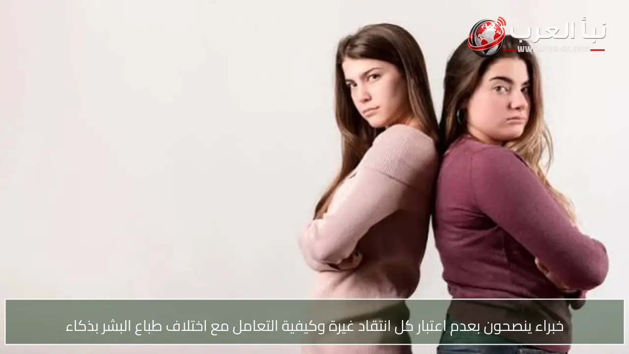 خبراء ينصحون بعدم اعتبار كل انتقاد غيرة وكيفية التعامل مع اختلاف طباع البشر بذكاء