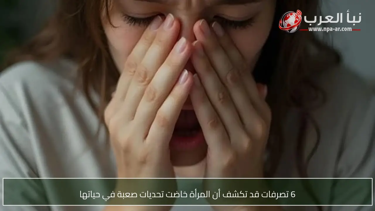 6 تصرفات قد تكشف أن المرأة خاضت تحديات صعبة في حياتها