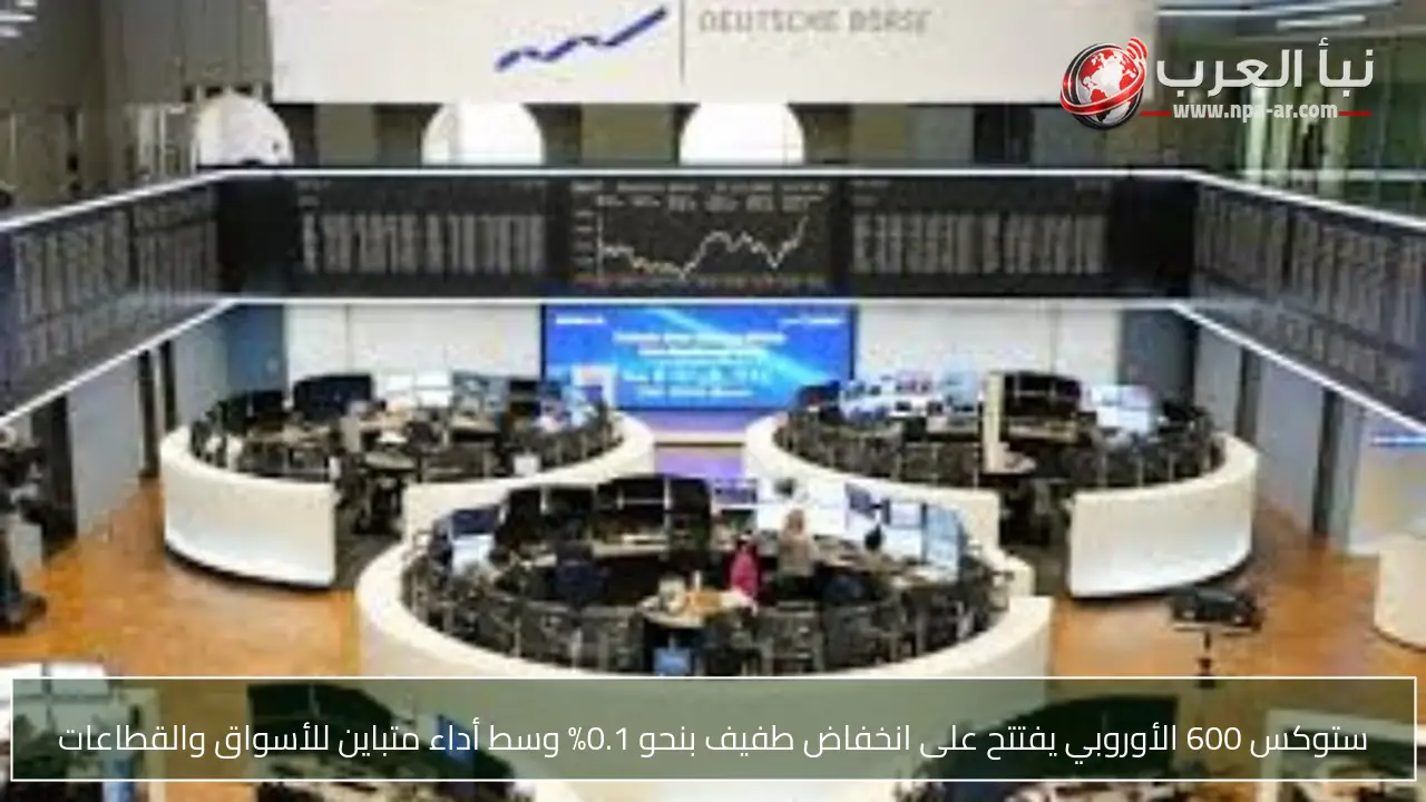 ستوكس 600 الأوروبي يفتتح على انخفاض طفيف بنحو 0.1% وسط أداء متباين للأسواق والقطاعات
