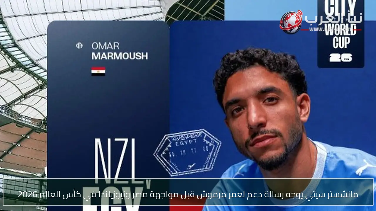 مانشستر سيتي يوجه رسالة دعم لعمر مرموش قبل مواجهة مصر ونيوزيلندا في كأس العالم 2026