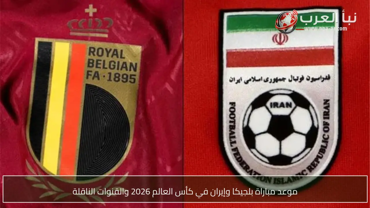 موعد مباراة بلجيكا وإيران في كأس العالم 2026 والقنوات الناقلة