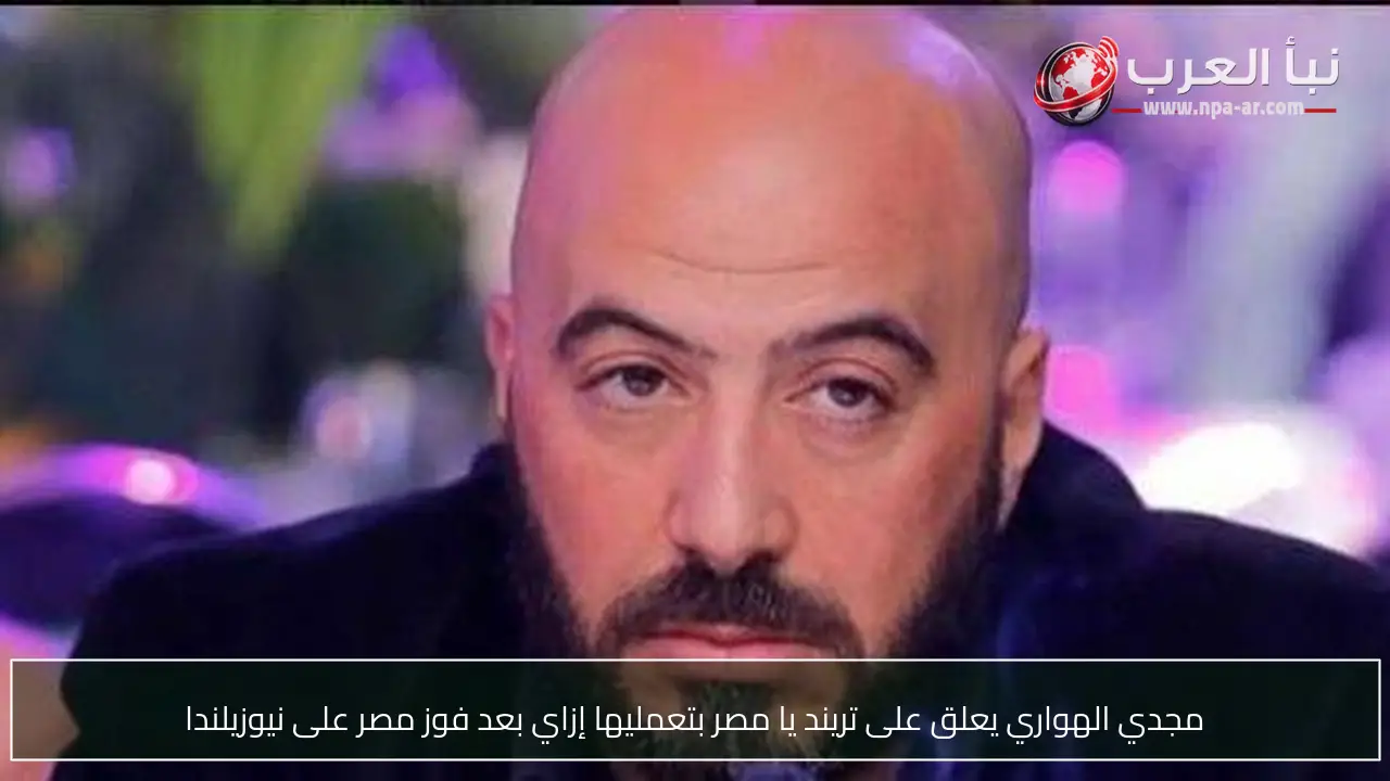 مجدي الهواري يعلق على تريند يا مصر بتعمليها إزاي بعد فوز مصر على نيوزيلندا