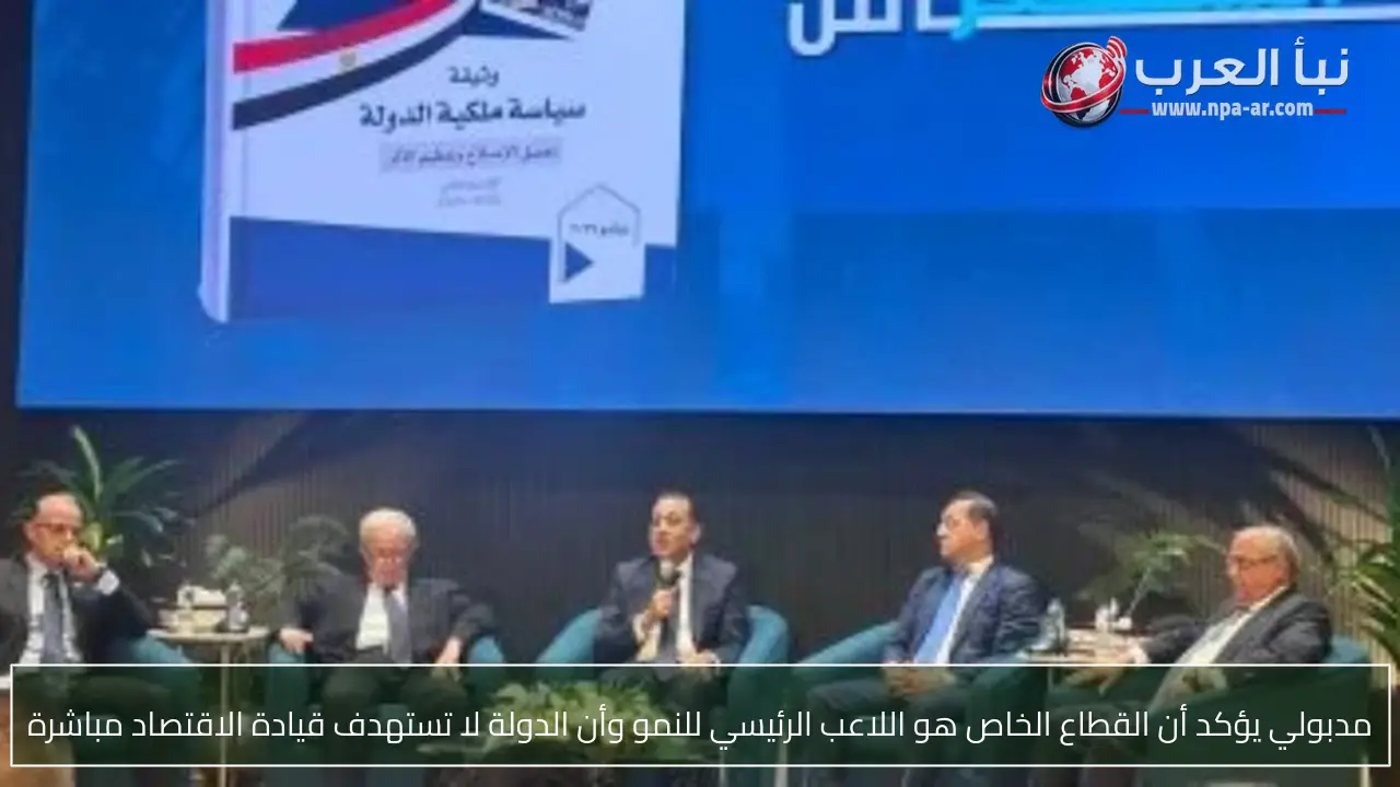 مدبولي يؤكد أن القطاع الخاص هو اللاعب الرئيسي للنمو وأن الدولة لا تستهدف قيادة الاقتصاد مباشرة