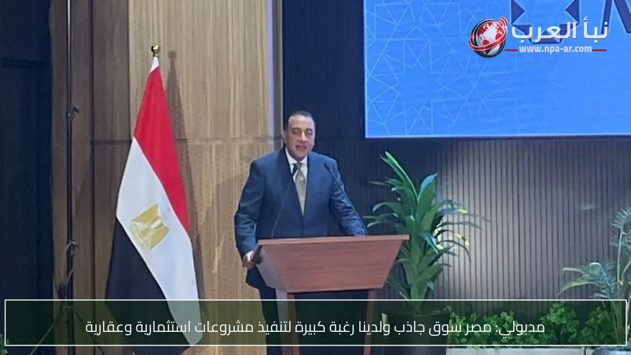 مدبولي: مصر سوق جاذب ولدينا رغبة كبيرة لتنفيذ مشروعات استثمارية وعقارية