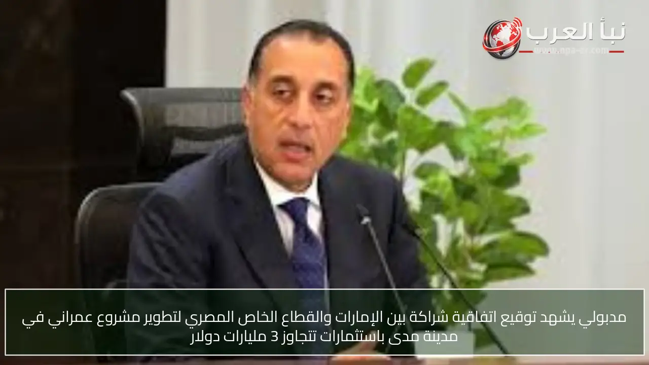 مدبولي يشهد توقيع اتفاقية شراكة بين الإمارات والقطاع الخاص المصري لتطوير مشروع عمراني في مدينة مدى باستثمارات تتجاوز 3 مليارات دولار