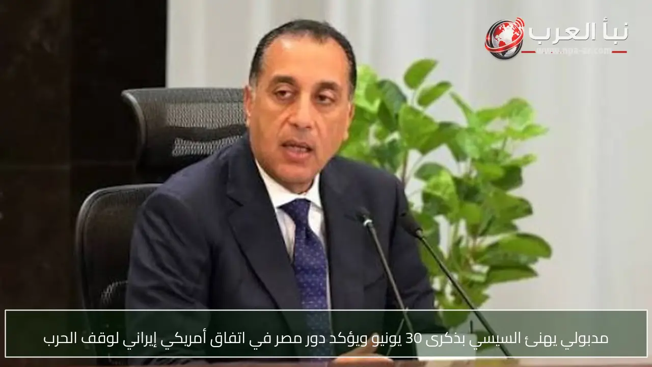 مدبولي يهنئ السيسي بذكرى 30 يونيو ويؤكد دور مصر في اتفاق أمريكي إيراني لوقف الحرب