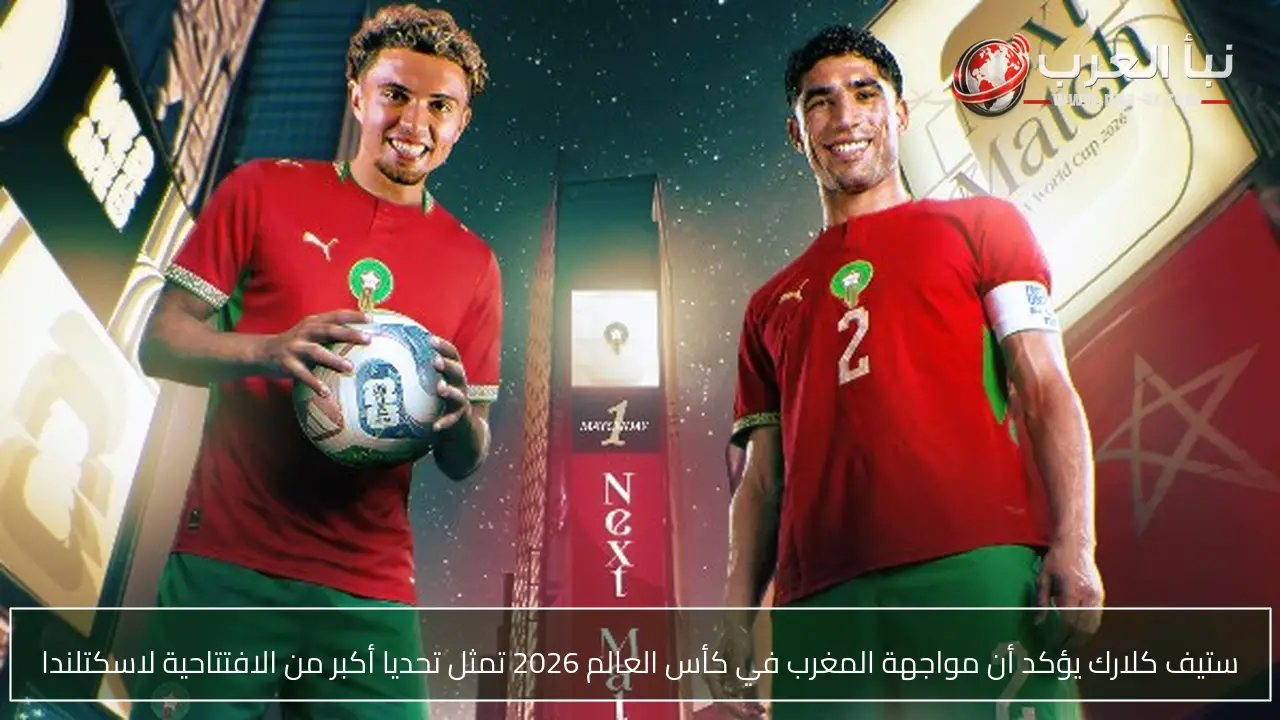 ستيف كلارك يؤكد أن مواجهة المغرب في كأس العالم 2026 تمثل تحديا أكبر من الافتتاحية لاسكتلندا