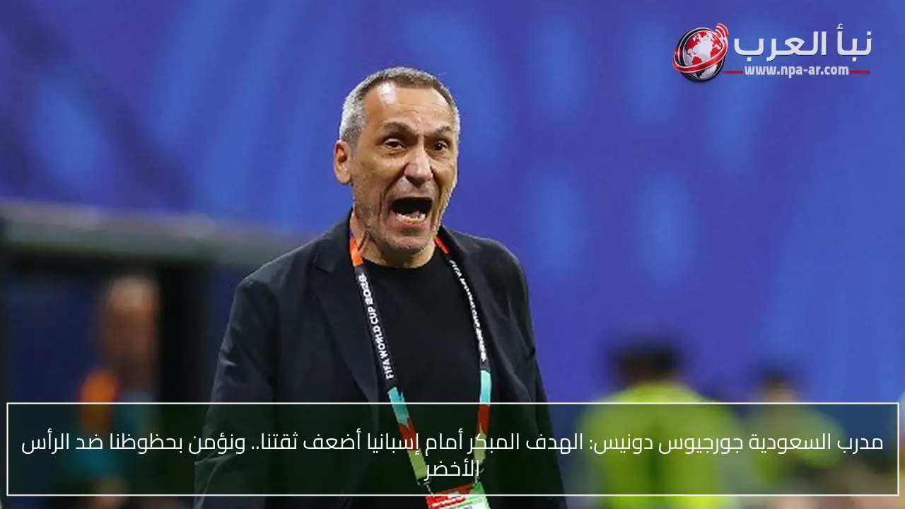 مدرب السعودية جورجيوس دونيس: الهدف المبكر أمام إسبانيا أضعف ثقتنا.. ونؤمن بحظوظنا ضد الرأس الأخضر