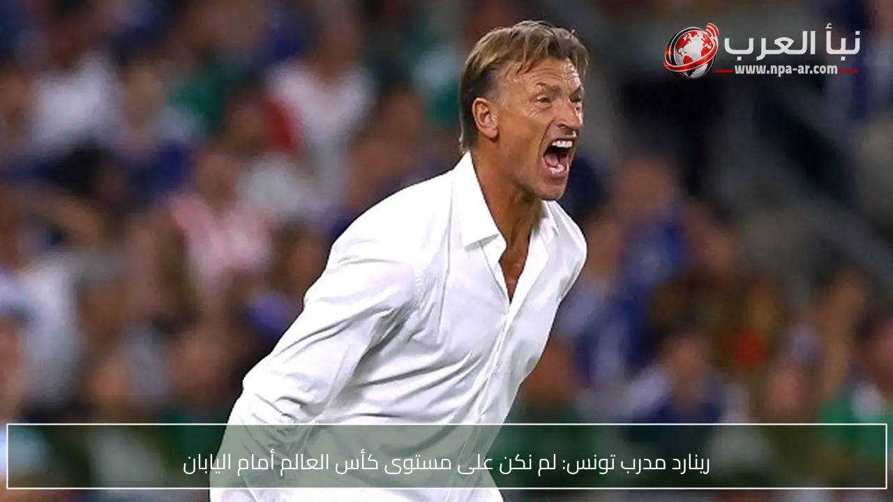 رينارد مدرب تونس: لم نكن على مستوى كأس العالم أمام اليابان