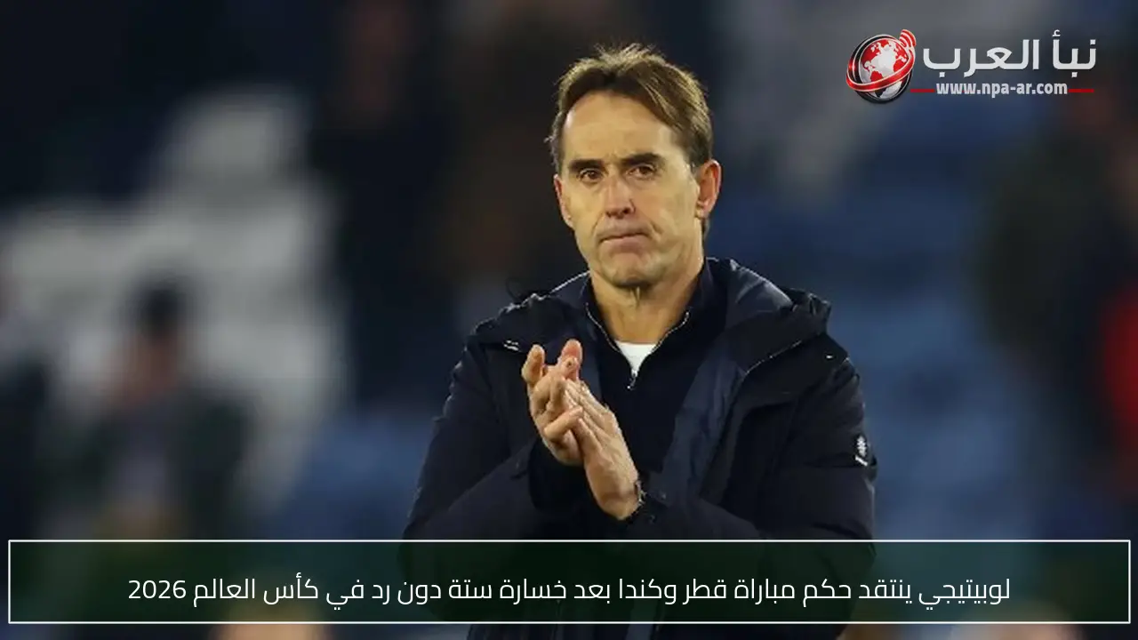 لوبيتيجي ينتقد حكم مباراة قطر وكندا بعد خسارة ستة دون رد في كأس العالم 2026