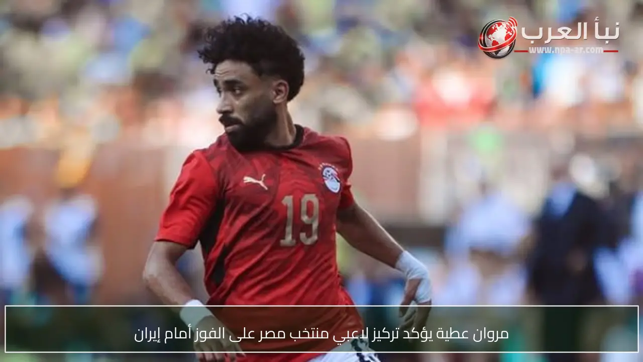 مروان عطية يؤكد تركيز لاعبي منتخب مصر على الفوز أمام إيران