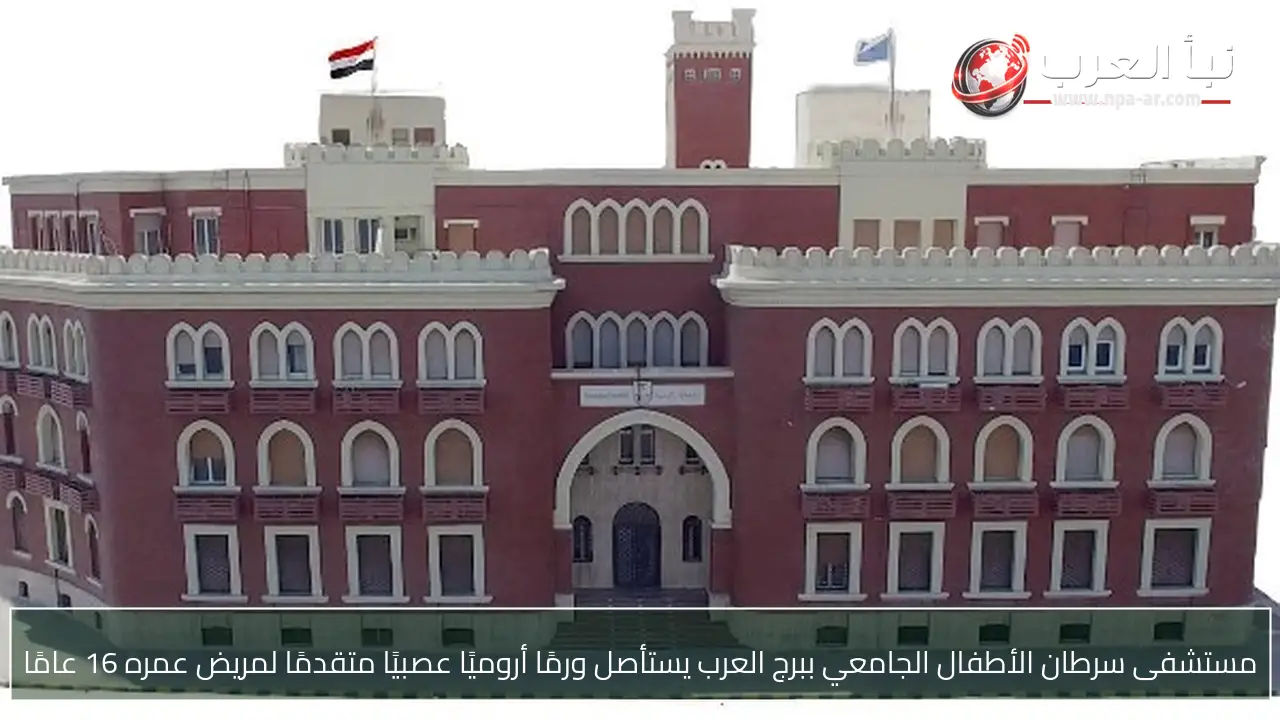 مستشفى سرطان الأطفال الجامعي ببرج العرب يستأصل ورمًا أروميًا عصبيًا متقدمًا لمريض عمره 16 عامًا