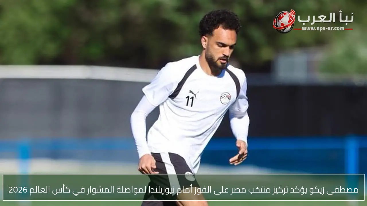 مصطفى زيكو يؤكد تركيز منتخب مصر على الفوز أمام نيوزيلندا لمواصلة المشوار في كأس العالم 2026