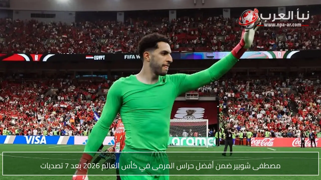 مصطفى شوبير ضمن أفضل حراس المرمى في كأس العالم 2026 بعد 7 تصديات