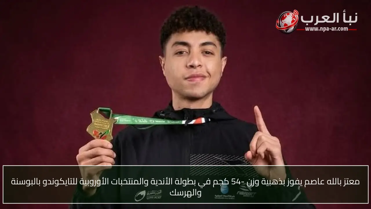 معتز بالله عاصم يفوز بذهبية وزن -54 كجم في بطولة الأندية والمنتخبات الأوروبية للتايكوندو بالبوسنة والهرسك