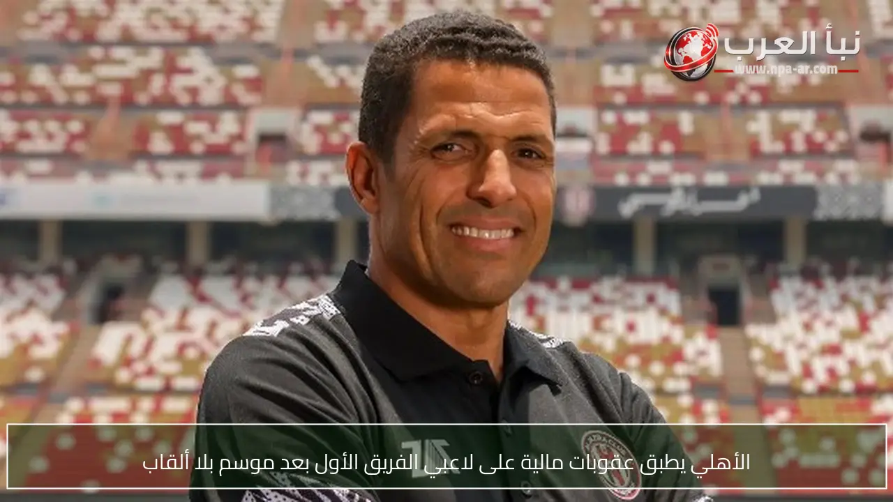 الأهلي يطبق عقوبات مالية على لاعبي الفريق الأول بعد موسم بلا ألقاب