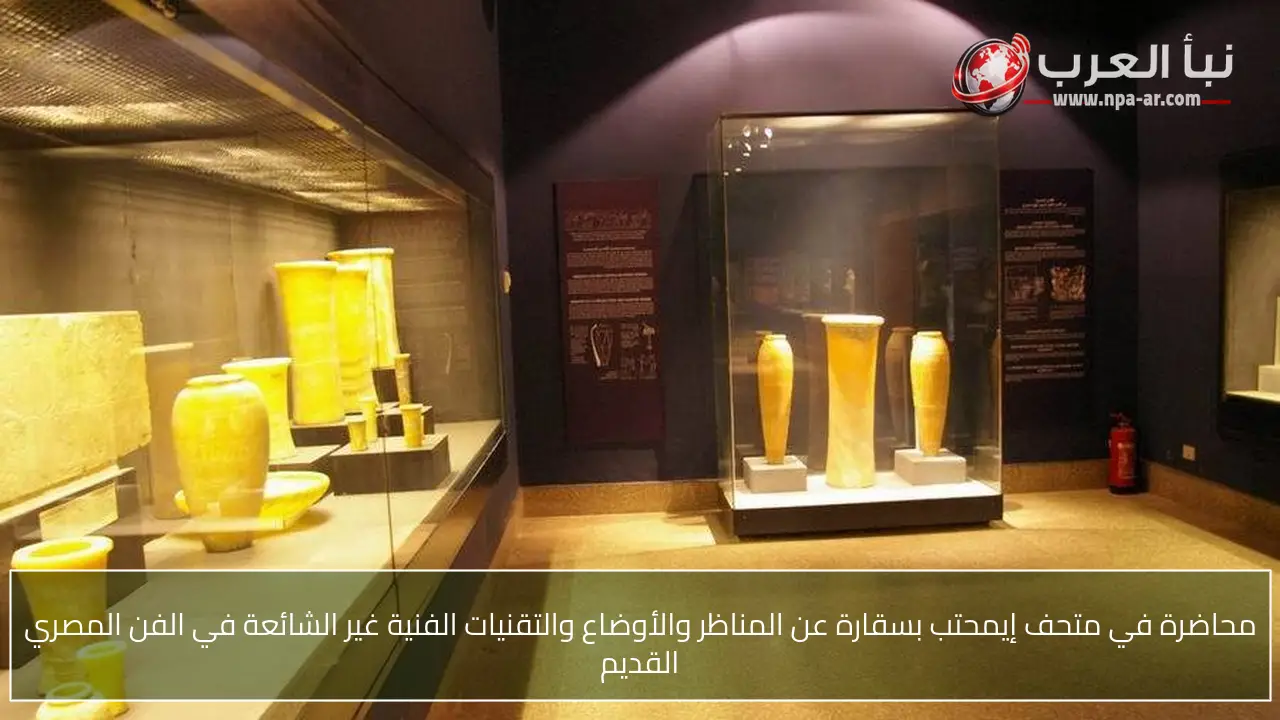 محاضرة في متحف إيمحتب بسقارة عن المناظر والأوضاع والتقنيات الفنية غير الشائعة في الفن المصري القديم