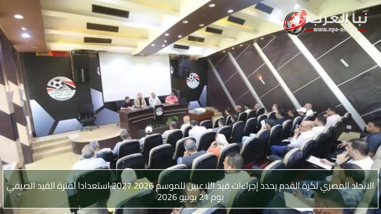 الاتحاد المصري لكرة القدم يحدد إجراءات قيد اللاعبين للموسم 2026 2027 استعدادا لفترة القيد الصيفي يوم 21 يونيو 2026