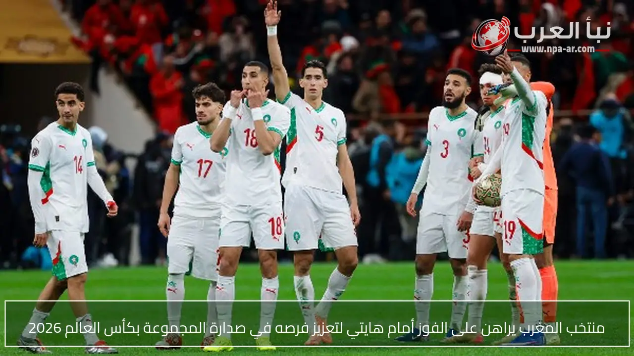 منتخب المغرب يراهن على الفوز أمام هايتي لتعزيز فرصه في صدارة المجموعة بكأس العالم 2026