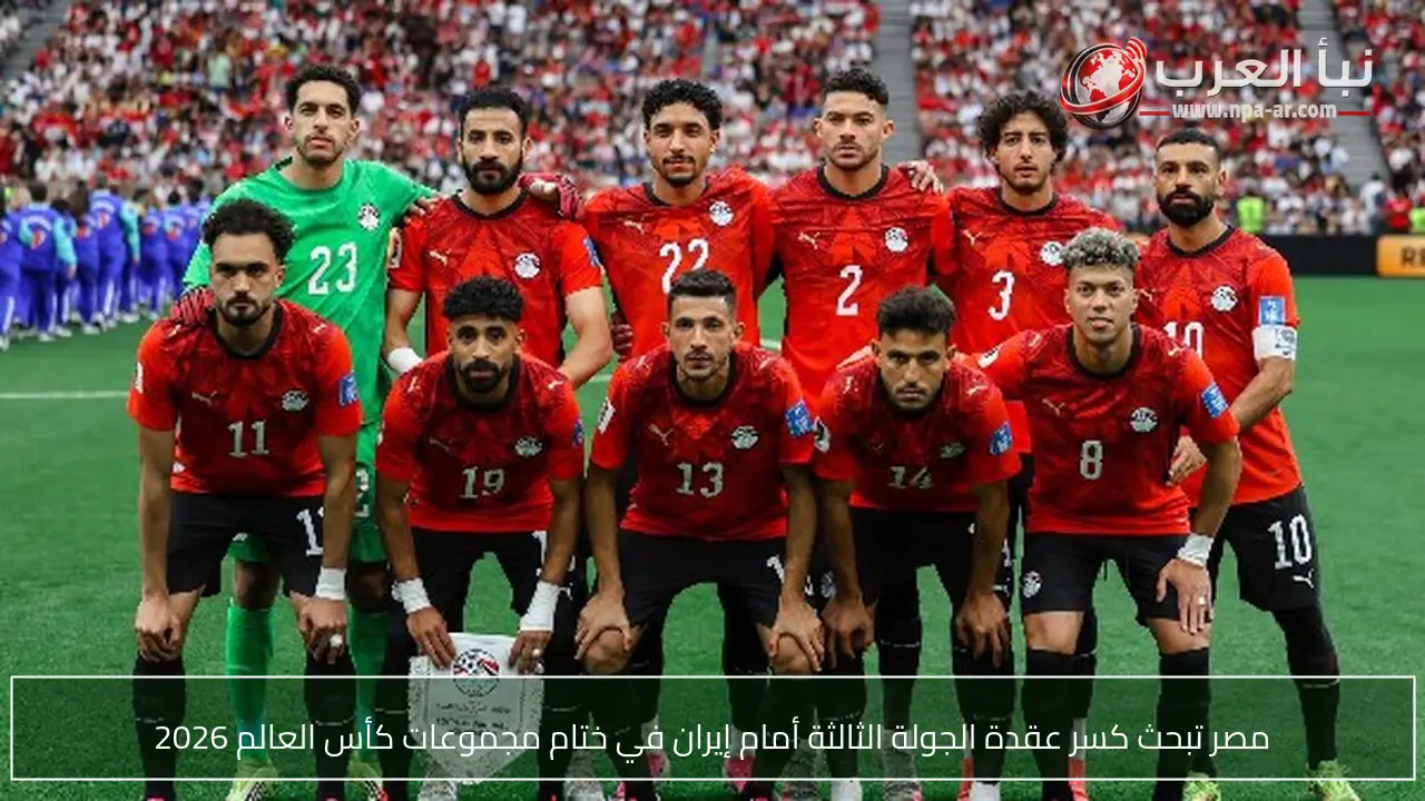 مصر تبحث كسر عقدة الجولة الثالثة أمام إيران في ختام مجموعات كأس العالم 2026
