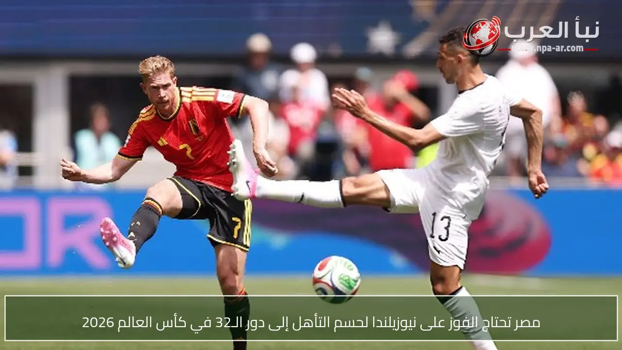 مصر تحتاج الفوز على نيوزيلندا لحسم التأهل إلى دور الـ32 في كأس العالم 2026