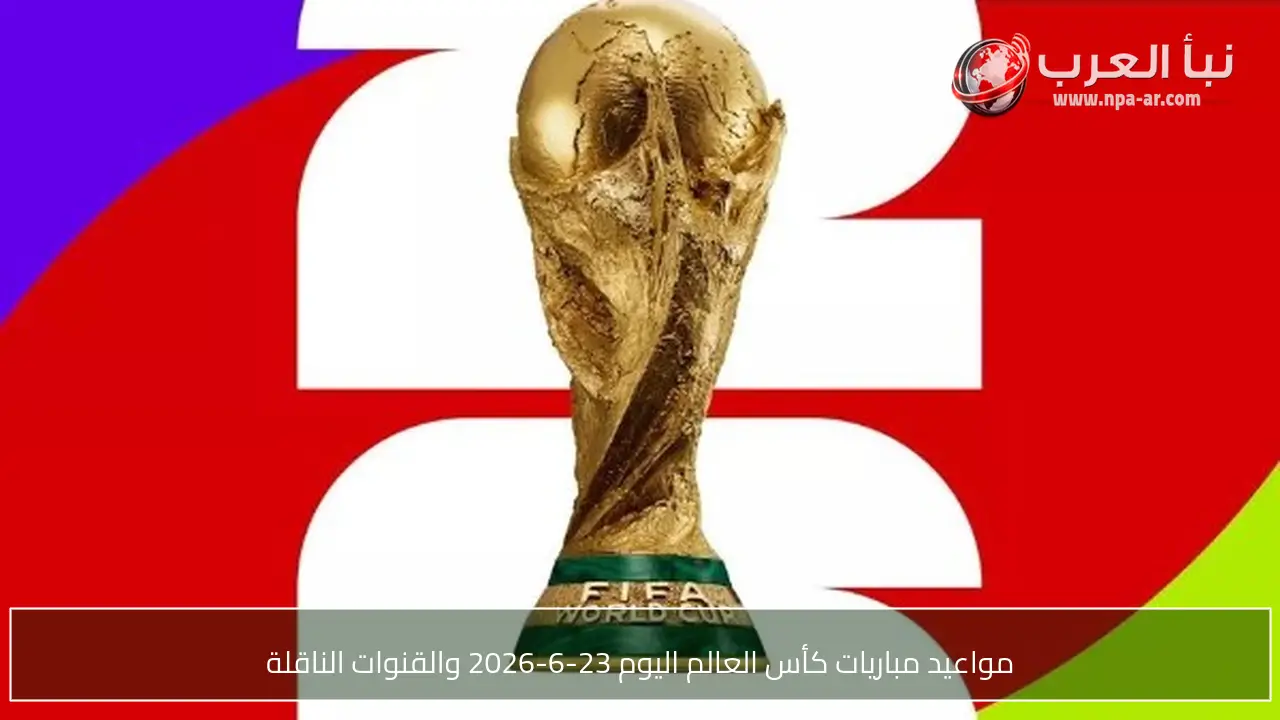 مواعيد مباريات كأس العالم اليوم 23-6-2026 والقنوات الناقلة