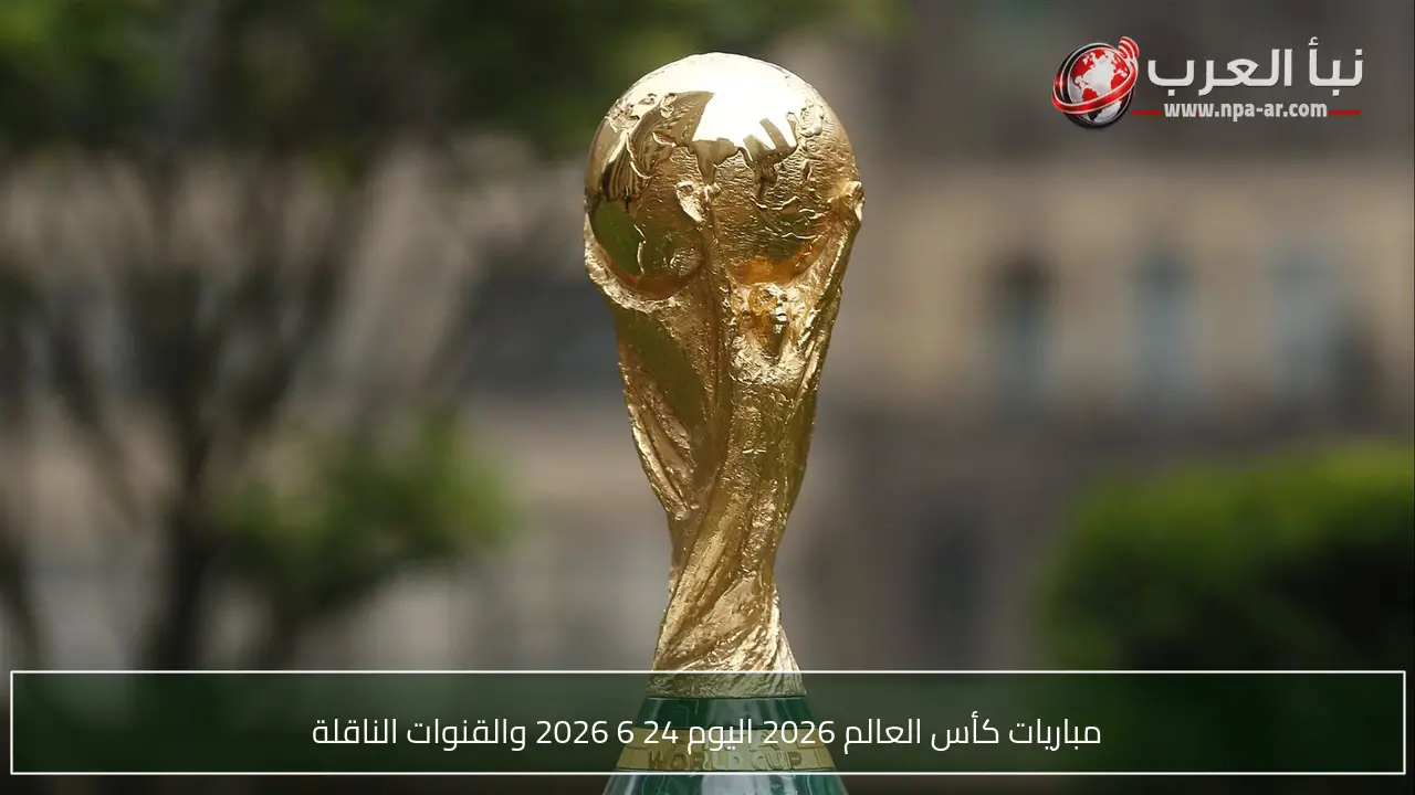 مباريات كأس العالم 2026 اليوم 24 6 2026 والقنوات الناقلة