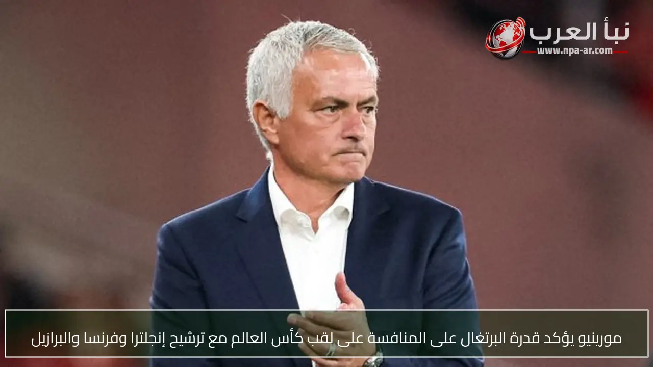 مورينيو يؤكد قدرة البرتغال على المنافسة على لقب كأس العالم مع ترشيح إنجلترا وفرنسا والبرازيل
