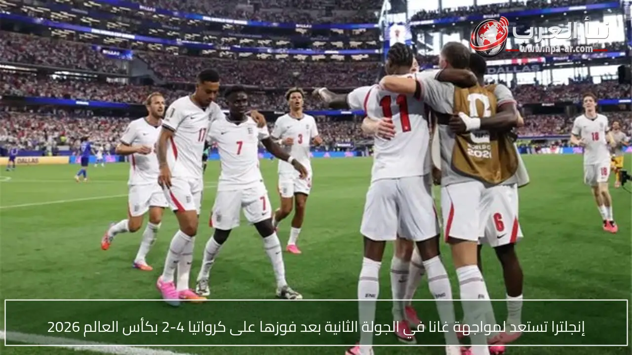 إنجلترا تستعد لمواجهة غانا في الجولة الثانية بعد فوزها على كرواتيا 4-2 بكأس العالم 2026
