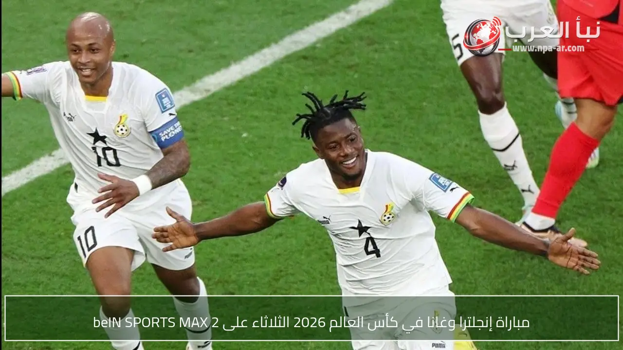 مباراة إنجلترا وغانا في كأس العالم 2026 الثلاثاء على beIN SPORTS MAX 2