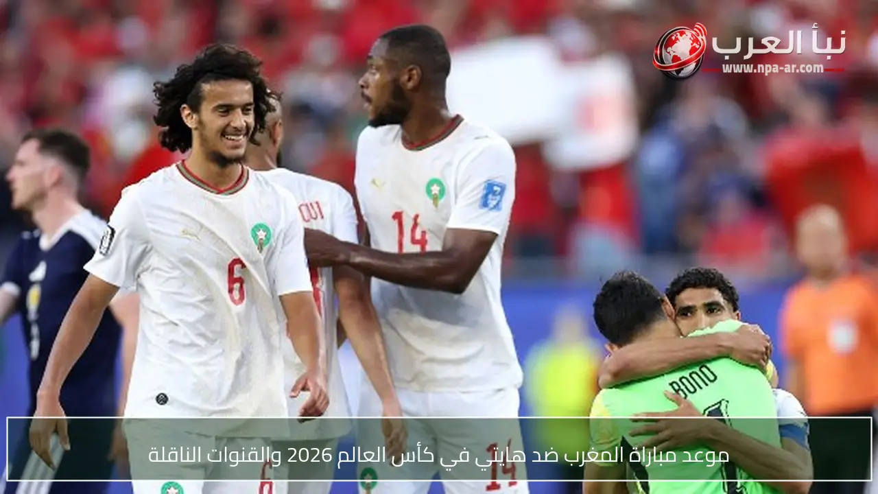 موعد مباراة المغرب ضد هايتي في كأس العالم 2026 والقنوات الناقلة